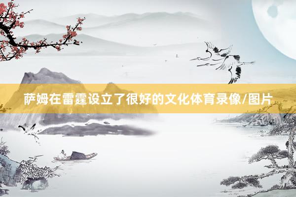 萨姆在雷霆设立了很好的文化体育录像/图片