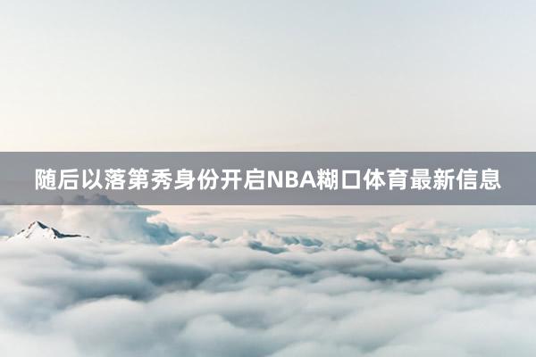 随后以落第秀身份开启NBA糊口体育最新信息
