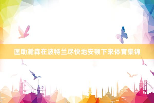 匡助瀚森在波特兰尽快地安顿下来体育集锦