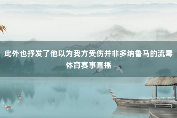 此外也抒发了他以为我方受伤并非多纳鲁马的流毒体育赛事直播