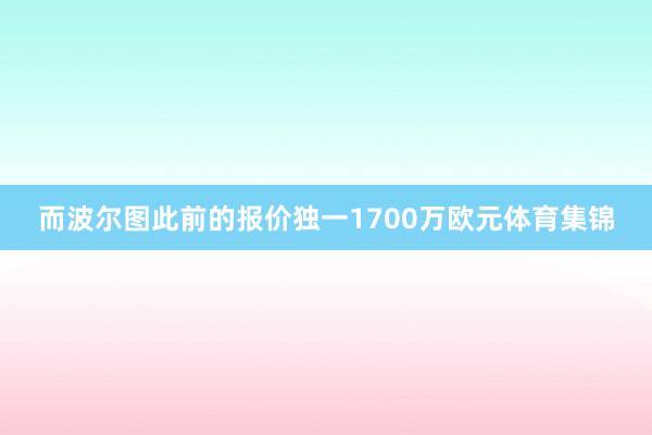 而波尔图此前的报价独一1700万欧元体育集锦