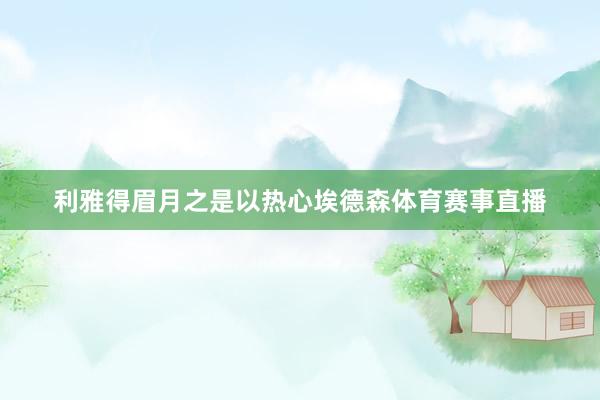利雅得眉月之是以热心埃德森体育赛事直播