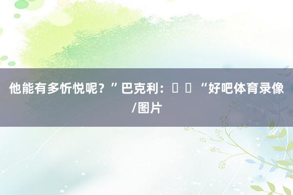 他能有多忻悦呢？”巴克利：​​“好吧体育录像/图片