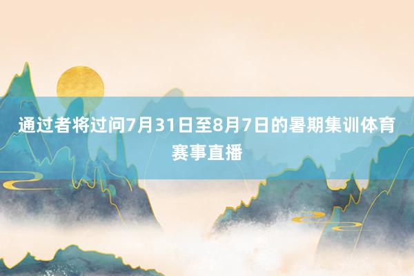通过者将过问7月31日至8月7日的暑期集训体育赛事直播