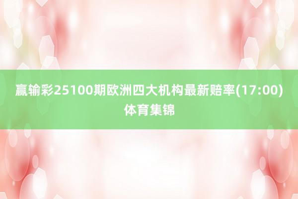 赢输彩25100期欧洲四大机构最新赔率(17:00)体育集锦