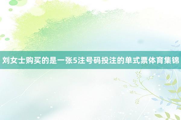刘女士购买的是一张5注号码投注的单式票体育集锦