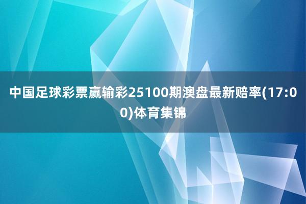 中国足球彩票赢输彩25100期澳盘最新赔率(17:00)体育集锦