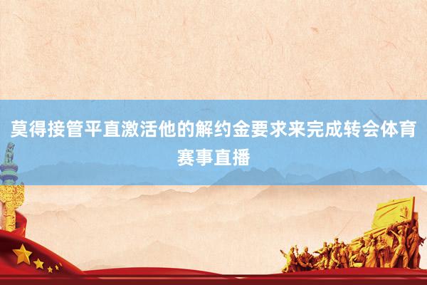 莫得接管平直激活他的解约金要求来完成转会体育赛事直播