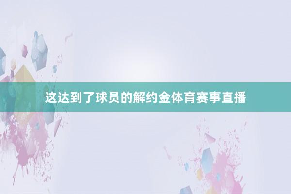 这达到了球员的解约金体育赛事直播