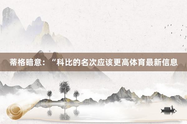 蒂格暗意：“科比的名次应该更高体育最新信息