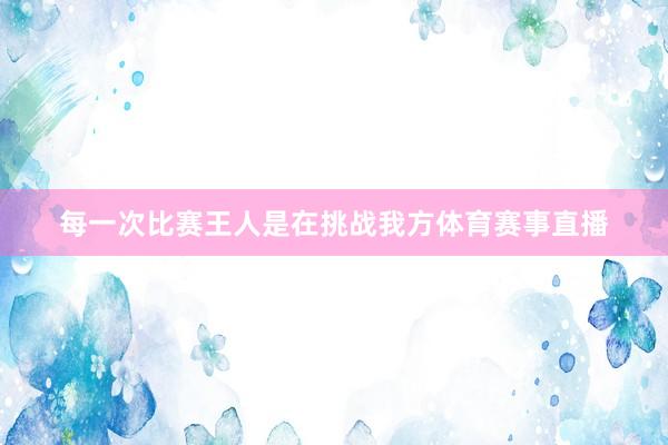 每一次比赛王人是在挑战我方体育赛事直播