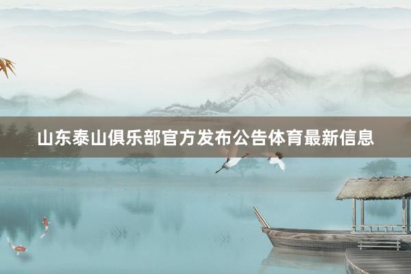 山东泰山俱乐部官方发布公告体育最新信息