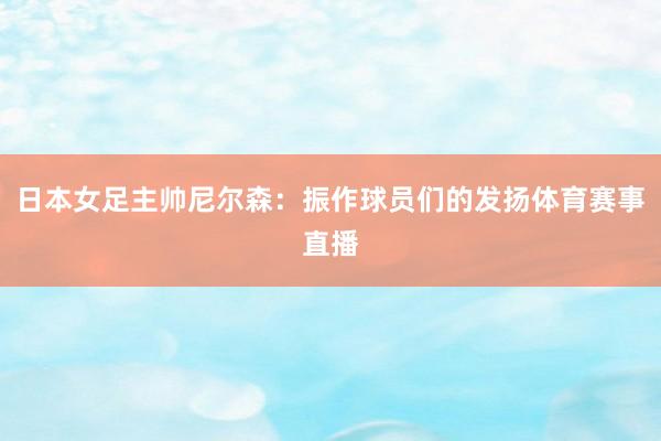 日本女足主帅尼尔森：振作球员们的发扬体育赛事直播