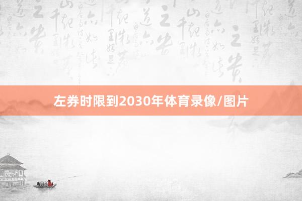 左券时限到2030年体育录像/图片