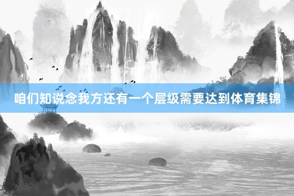 咱们知说念我方还有一个层级需要达到体育集锦
