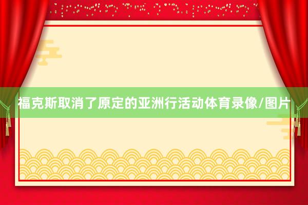 福克斯取消了原定的亚洲行活动体育录像/图片