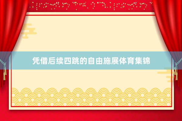 凭借后续四跳的自由施展体育集锦