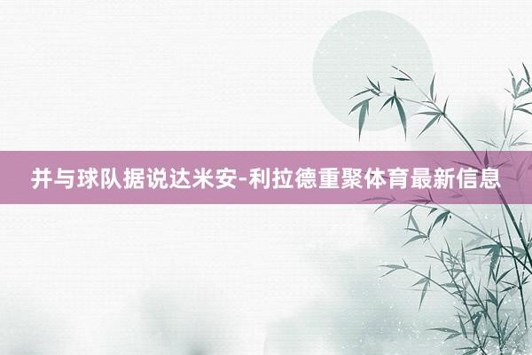 并与球队据说达米安-利拉德重聚体育最新信息
