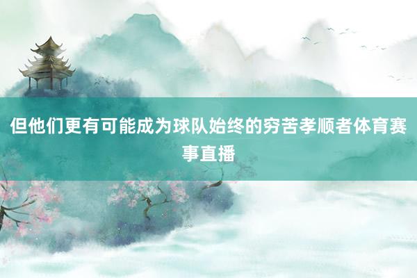 但他们更有可能成为球队始终的穷苦孝顺者体育赛事直播
