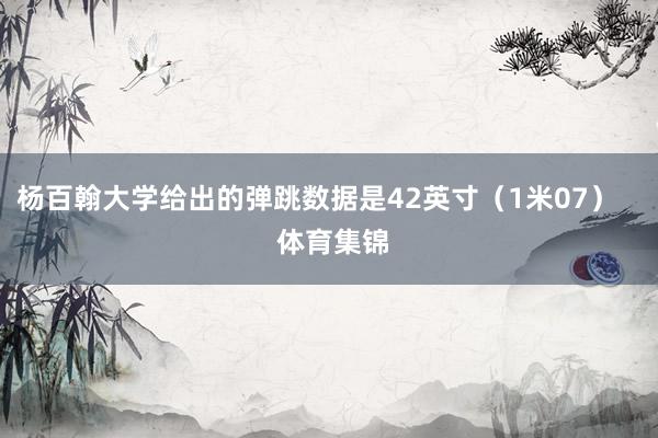 杨百翰大学给出的弹跳数据是42英寸（1米07）    体育集锦