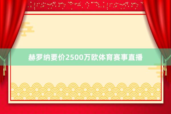 赫罗纳要价2500万欧体育赛事直播