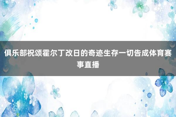 俱乐部祝颂霍尔丁改日的奇迹生存一切告成体育赛事直播