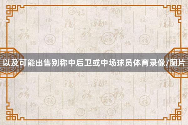 以及可能出售别称中后卫或中场球员体育录像/图片