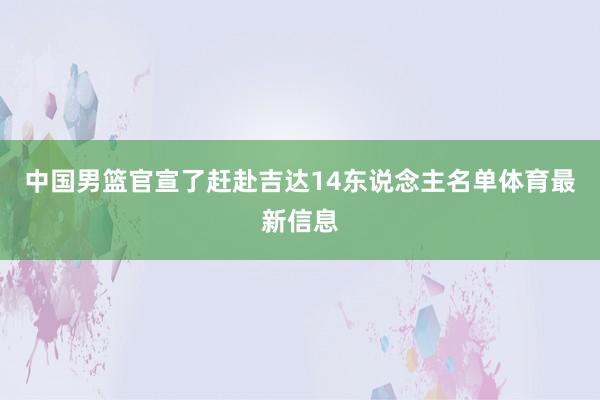 中国男篮官宣了赶赴吉达14东说念主名单体育最新信息