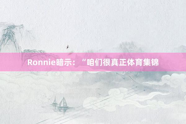 Ronnie暗示：“咱们很真正体育集锦