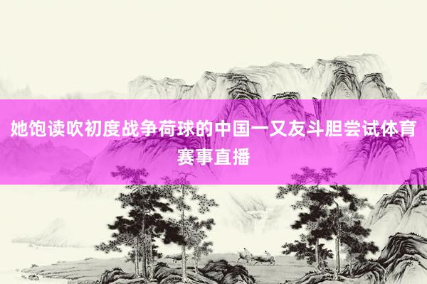 她饱读吹初度战争荷球的中国一又友斗胆尝试体育赛事直播