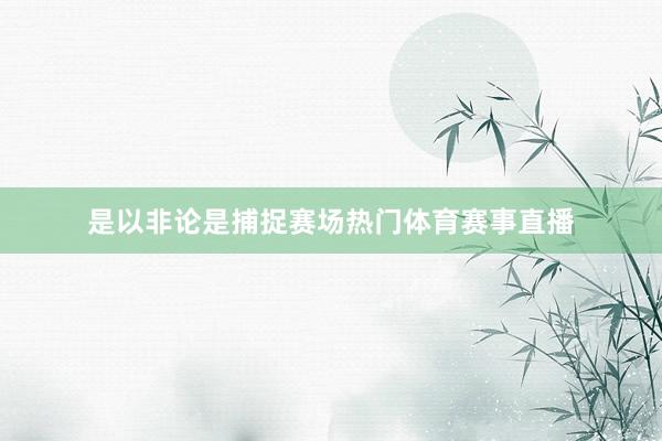 是以非论是捕捉赛场热门体育赛事直播