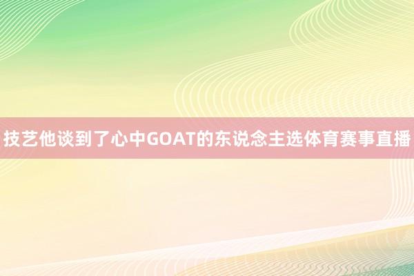 技艺他谈到了心中GOAT的东说念主选体育赛事直播