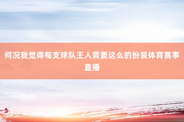 何况我觉得每支球队王人需要这么的扮装体育赛事直播