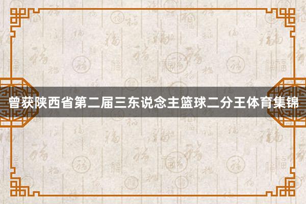 曾获陕西省第二届三东说念主篮球二分王体育集锦