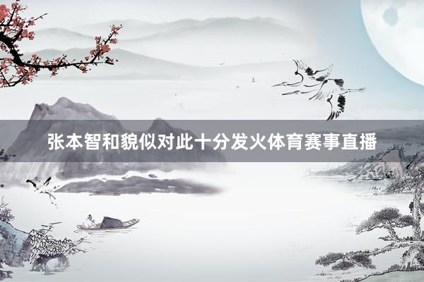 张本智和貌似对此十分发火体育赛事直播