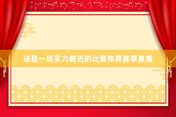 这是一场实力临近的比赛体育赛事直播