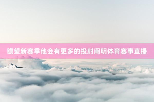 瞻望新赛季他会有更多的投射阐明体育赛事直播