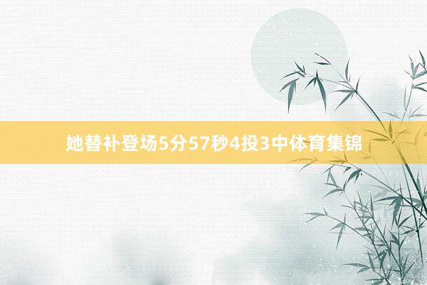她替补登场5分57秒4投3中体育集锦