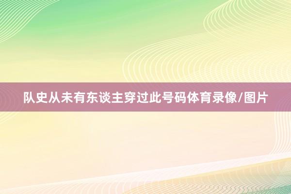 队史从未有东谈主穿过此号码体育录像/图片