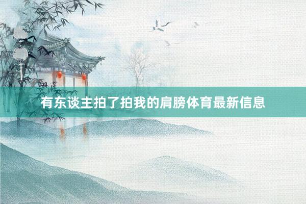 有东谈主拍了拍我的肩膀体育最新信息