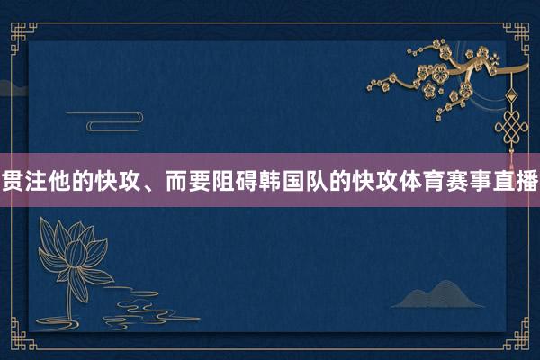 贯注他的快攻、而要阻碍韩国队的快攻体育赛事直播