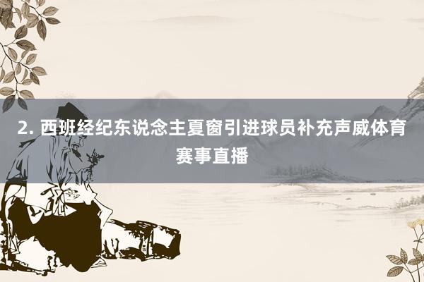 2. 西班经纪东说念主夏窗引进球员补充声威体育赛事直播