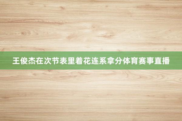 王俊杰在次节表里着花连系拿分体育赛事直播