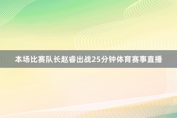 本场比赛队长赵睿出战25分钟体育赛事直播