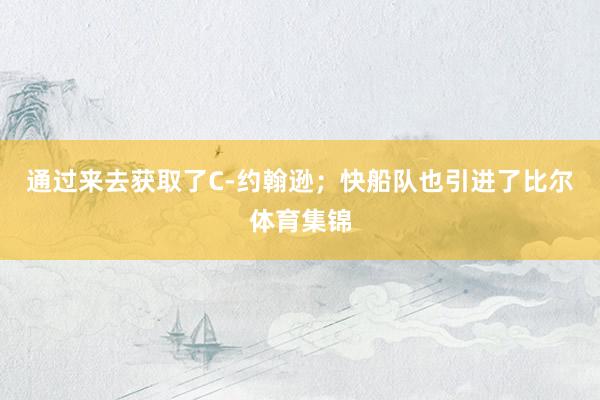通过来去获取了C-约翰逊；快船队也引进了比尔体育集锦