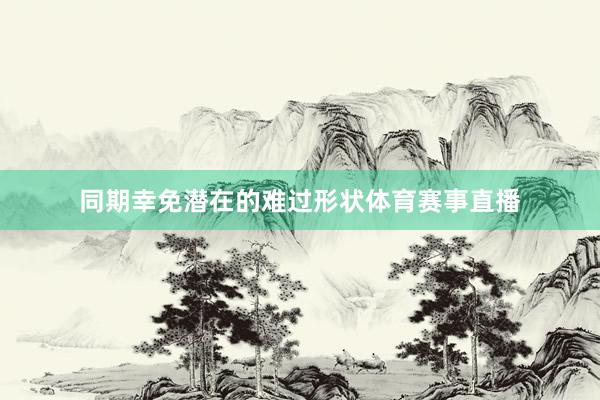 同期幸免潜在的难过形状体育赛事直播
