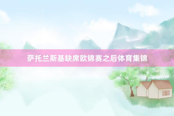 萨托兰斯基缺席欧锦赛之后体育集锦