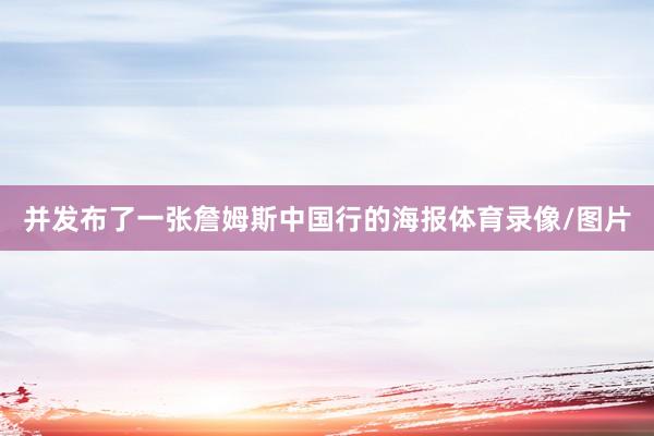 并发布了一张詹姆斯中国行的海报体育录像/图片