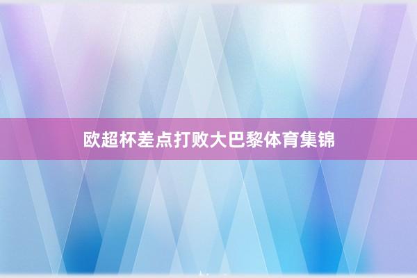 欧超杯差点打败大巴黎体育集锦