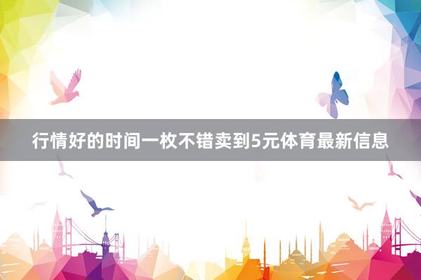 行情好的时间一枚不错卖到5元体育最新信息